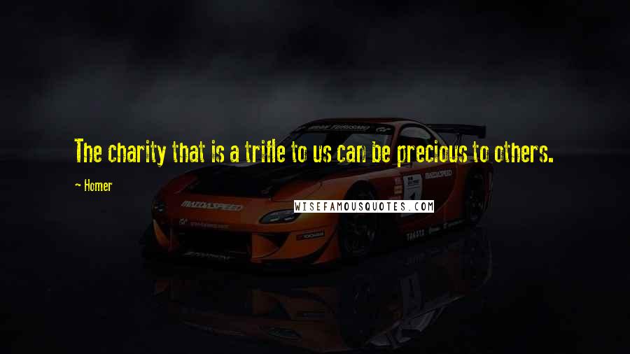 Homer Quotes: The charity that is a trifle to us can be precious to others.