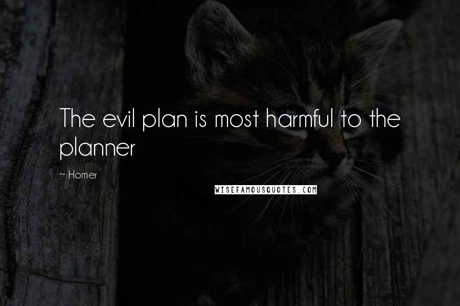 Homer Quotes: The evil plan is most harmful to the planner