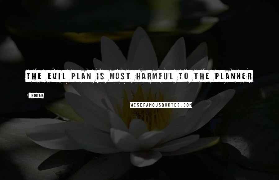 Homer Quotes: The evil plan is most harmful to the planner