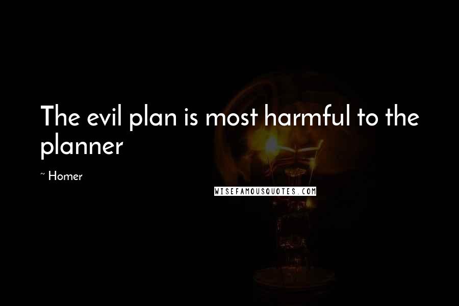 Homer Quotes: The evil plan is most harmful to the planner