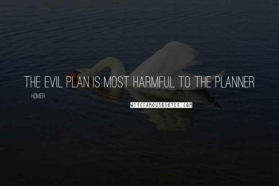 Homer Quotes: The evil plan is most harmful to the planner