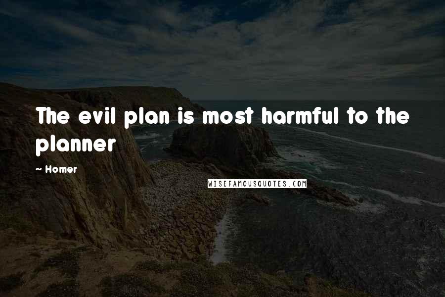 Homer Quotes: The evil plan is most harmful to the planner