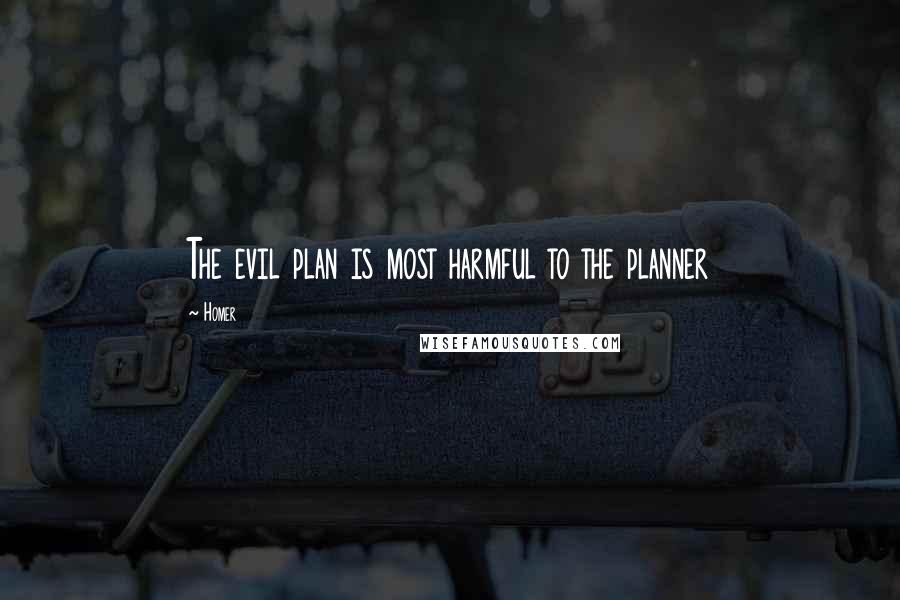 Homer Quotes: The evil plan is most harmful to the planner