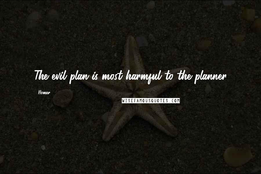 Homer Quotes: The evil plan is most harmful to the planner