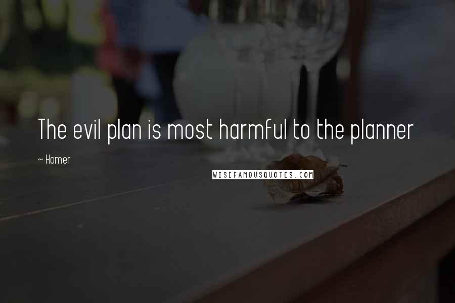 Homer Quotes: The evil plan is most harmful to the planner