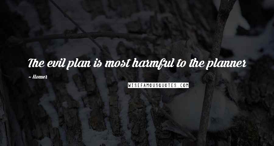 Homer Quotes: The evil plan is most harmful to the planner