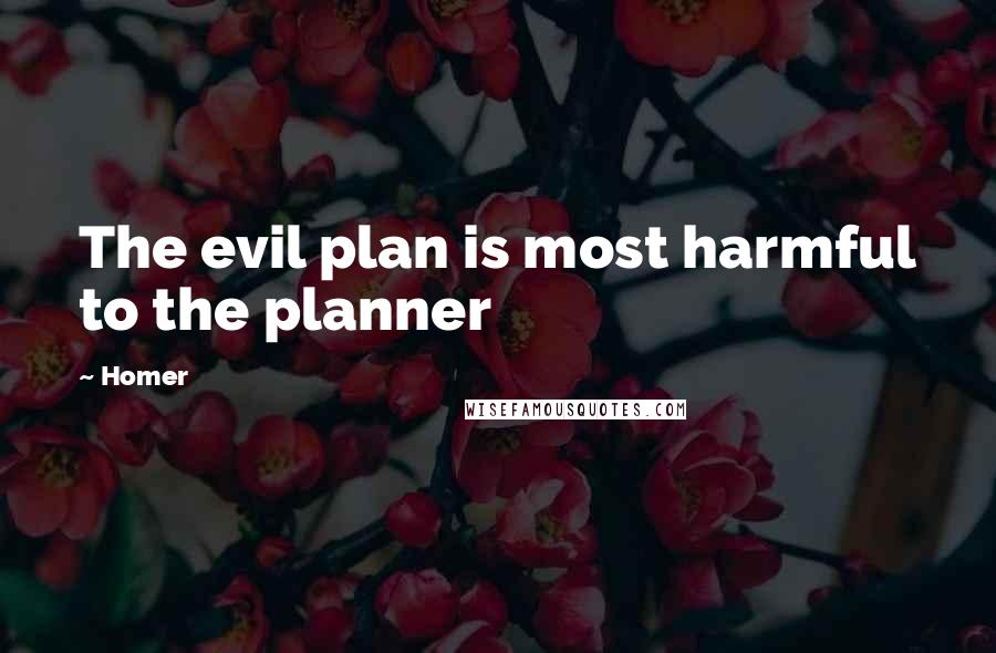 Homer Quotes: The evil plan is most harmful to the planner