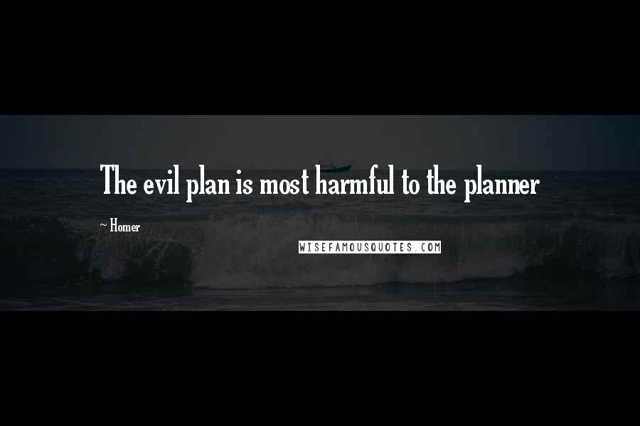 Homer Quotes: The evil plan is most harmful to the planner