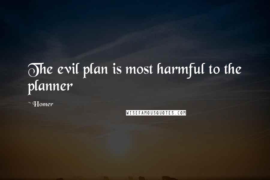 Homer Quotes: The evil plan is most harmful to the planner