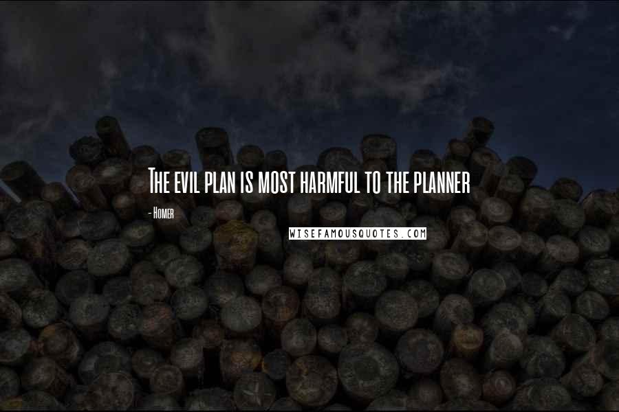 Homer Quotes: The evil plan is most harmful to the planner