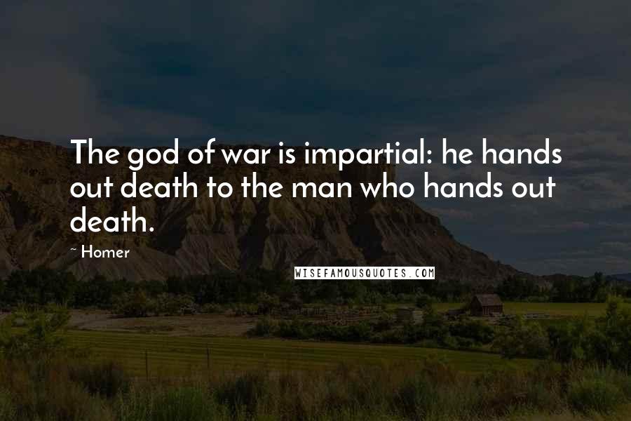 Homer Quotes: The god of war is impartial: he hands out death to the man who hands out death.