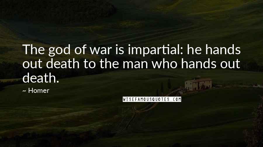 Homer Quotes: The god of war is impartial: he hands out death to the man who hands out death.