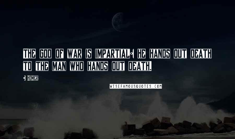 Homer Quotes: The god of war is impartial: he hands out death to the man who hands out death.