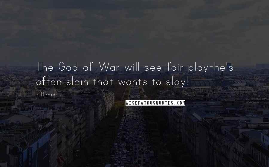 Homer Quotes: The God of War will see fair play-he's often slain that wants to slay!