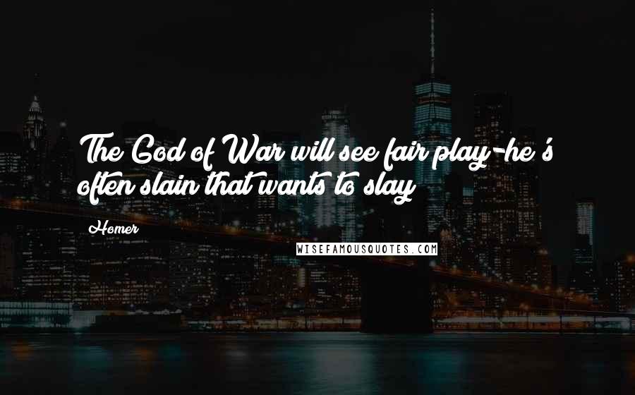 Homer Quotes: The God of War will see fair play-he's often slain that wants to slay!