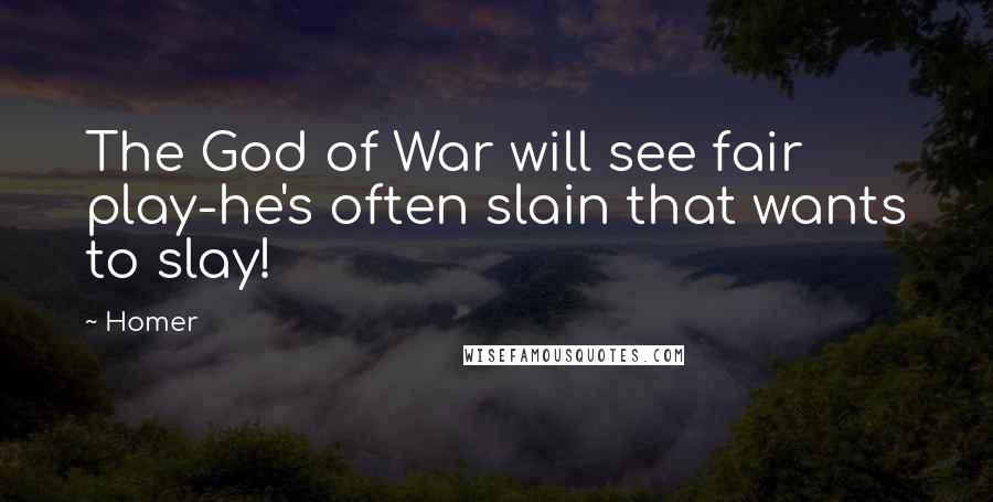 Homer Quotes: The God of War will see fair play-he's often slain that wants to slay!