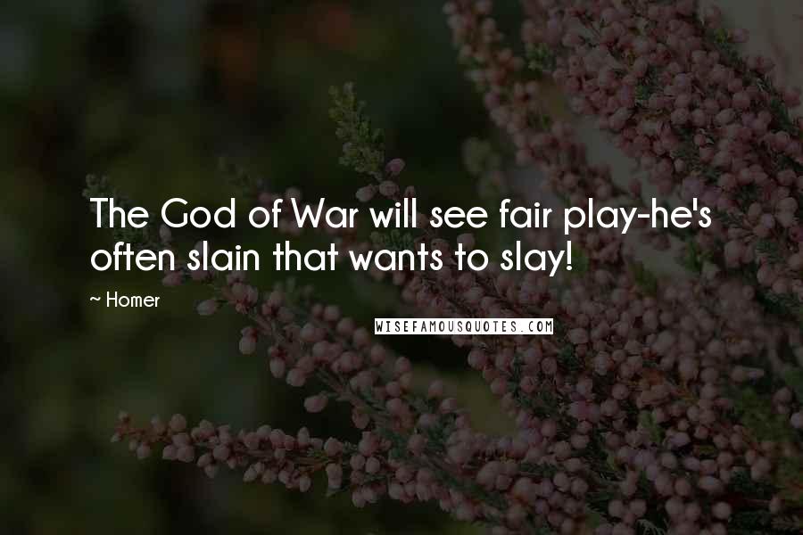 Homer Quotes: The God of War will see fair play-he's often slain that wants to slay!