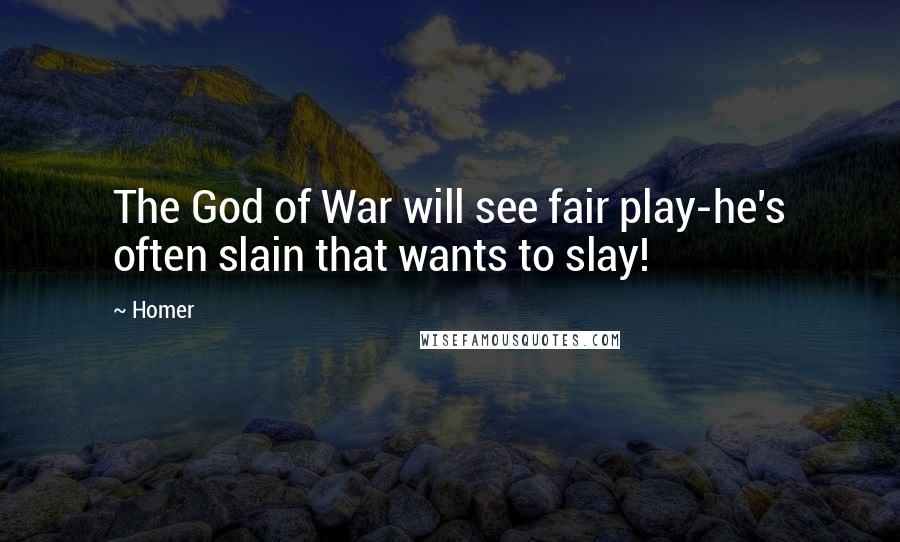 Homer Quotes: The God of War will see fair play-he's often slain that wants to slay!