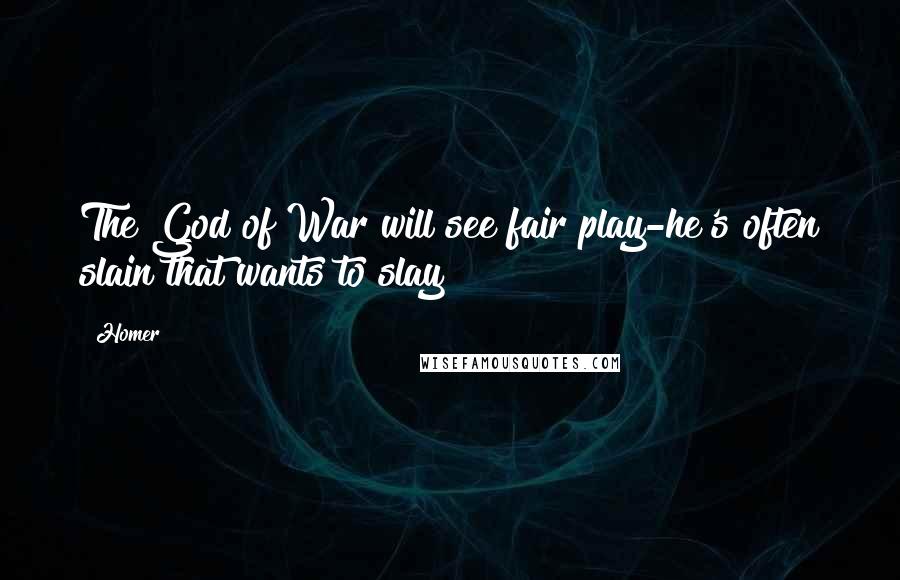 Homer Quotes: The God of War will see fair play-he's often slain that wants to slay!