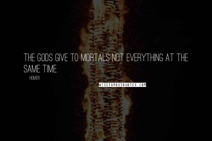 Homer Quotes: The gods give to mortals not everything at the same time.