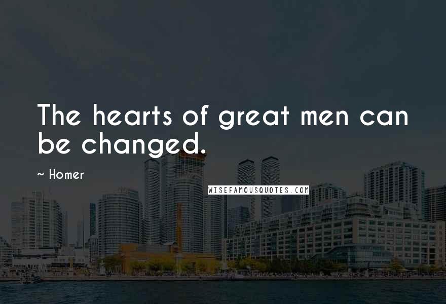 Homer Quotes: The hearts of great men can be changed.
