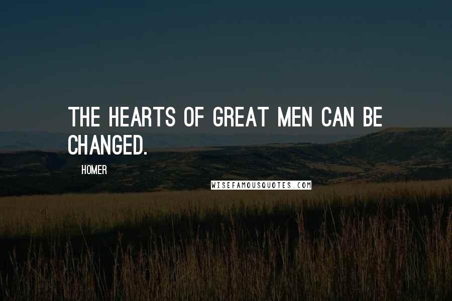 Homer Quotes: The hearts of great men can be changed.