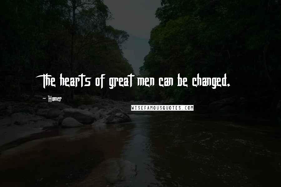 Homer Quotes: The hearts of great men can be changed.