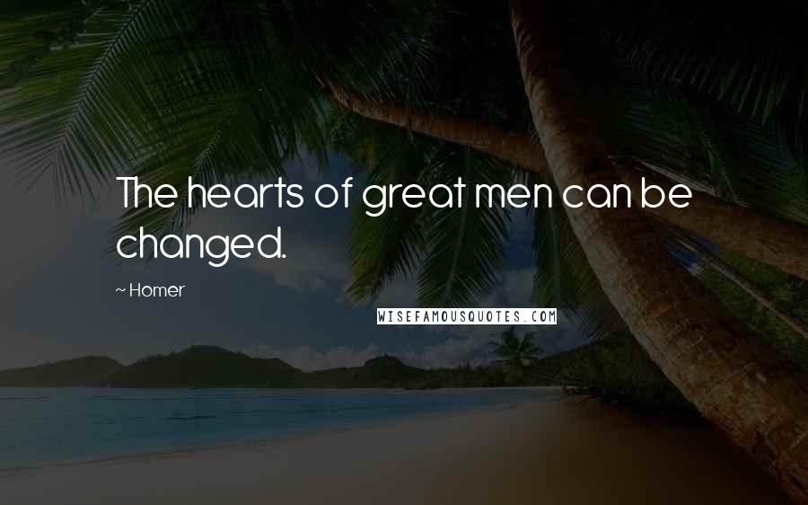Homer Quotes: The hearts of great men can be changed.