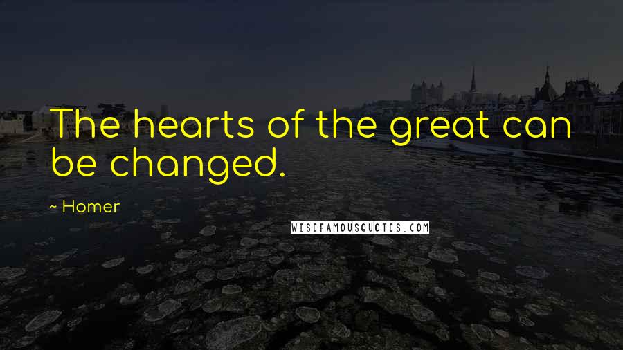 Homer Quotes: The hearts of the great can be changed.