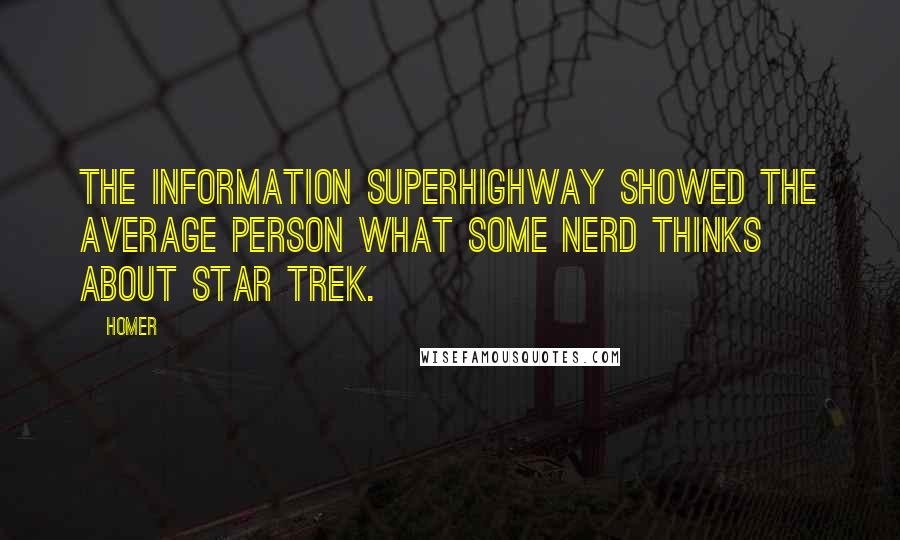 Homer Quotes: The information superhighway showed the average person what some nerd thinks about Star Trek.