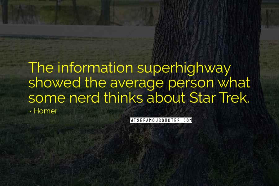 Homer Quotes: The information superhighway showed the average person what some nerd thinks about Star Trek.