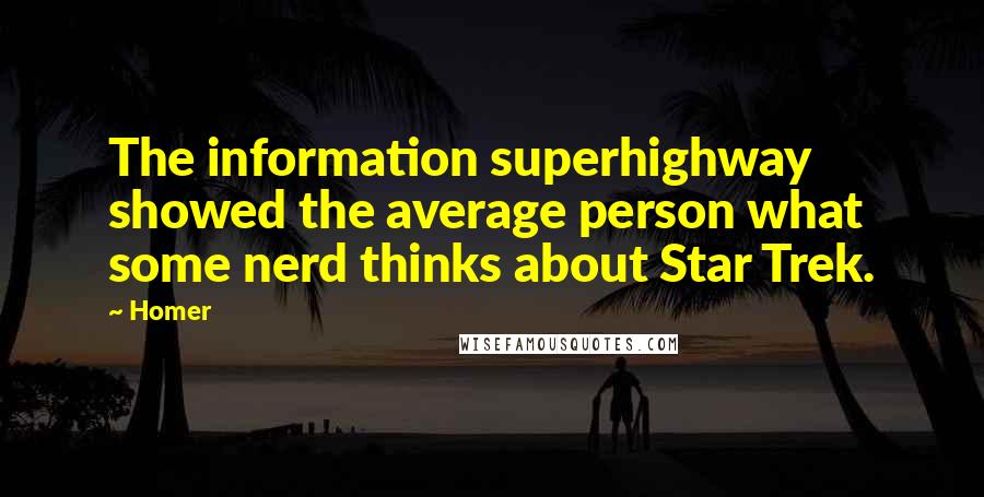 Homer Quotes: The information superhighway showed the average person what some nerd thinks about Star Trek.