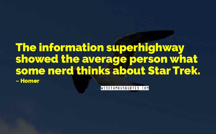 Homer Quotes: The information superhighway showed the average person what some nerd thinks about Star Trek.