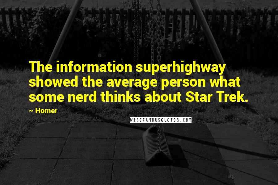 Homer Quotes: The information superhighway showed the average person what some nerd thinks about Star Trek.