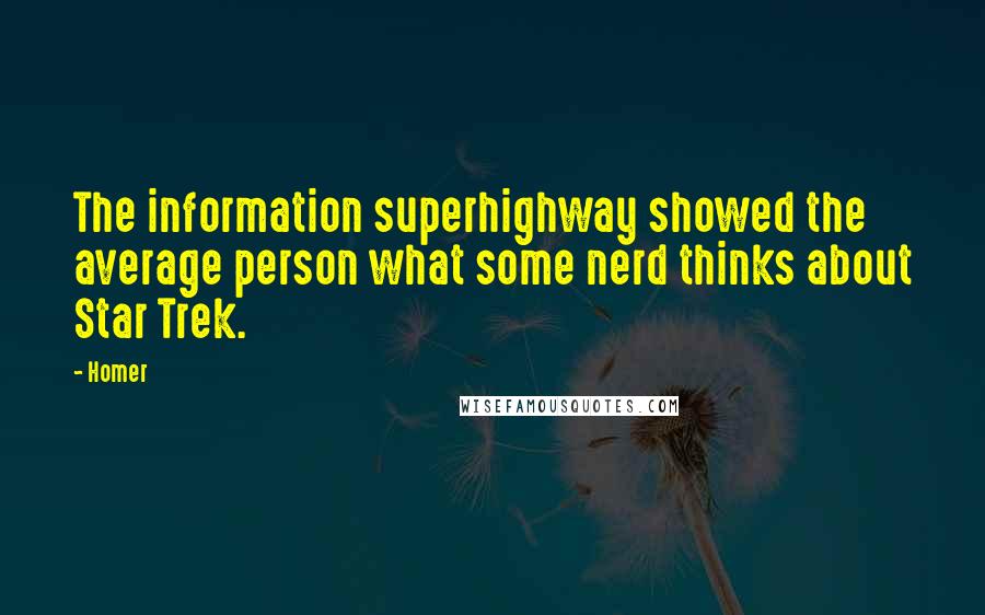 Homer Quotes: The information superhighway showed the average person what some nerd thinks about Star Trek.