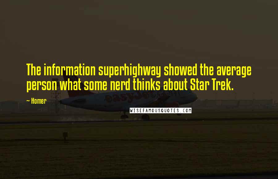 Homer Quotes: The information superhighway showed the average person what some nerd thinks about Star Trek.