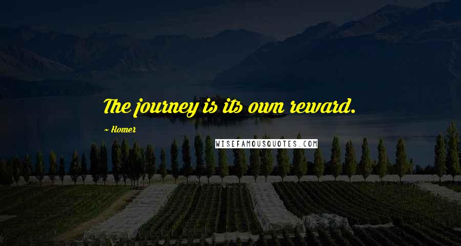 Homer Quotes: The journey is its own reward.