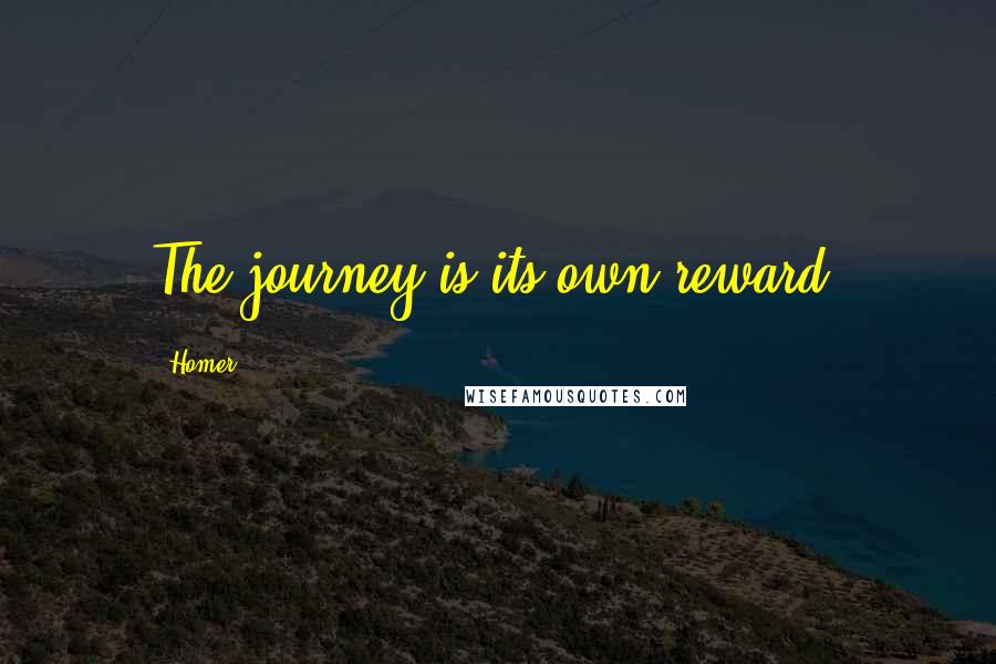 Homer Quotes: The journey is its own reward.