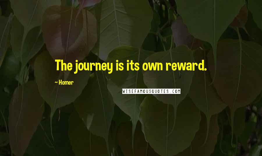 Homer Quotes: The journey is its own reward.