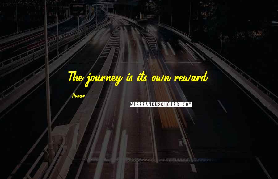 Homer Quotes: The journey is its own reward.