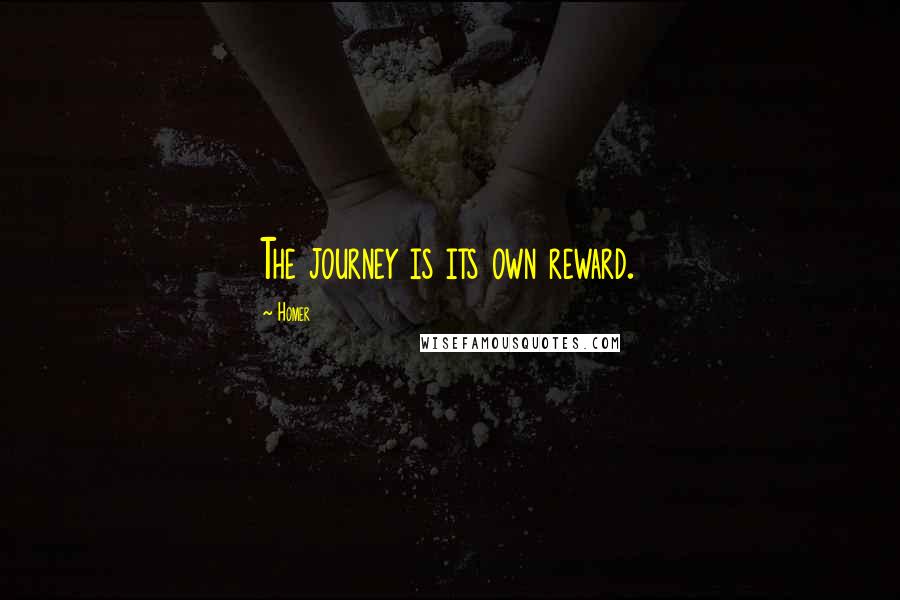 Homer Quotes: The journey is its own reward.