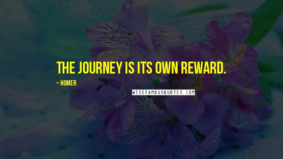 Homer Quotes: The journey is its own reward.