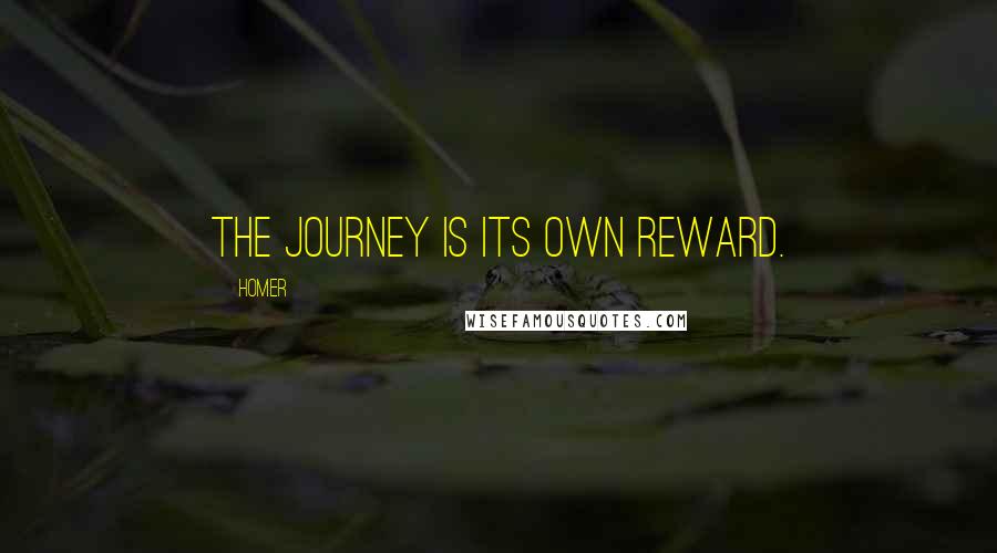 Homer Quotes: The journey is its own reward.