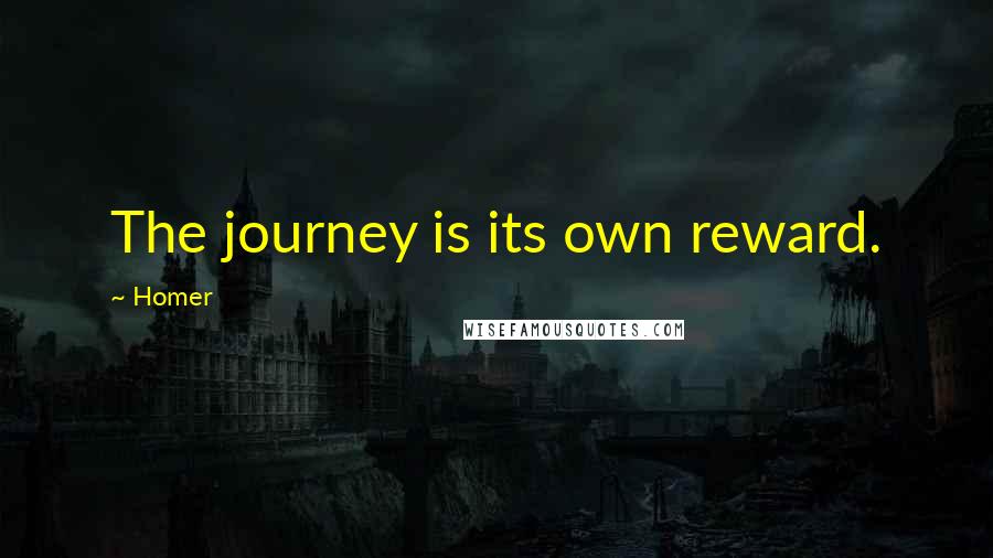 Homer Quotes: The journey is its own reward.