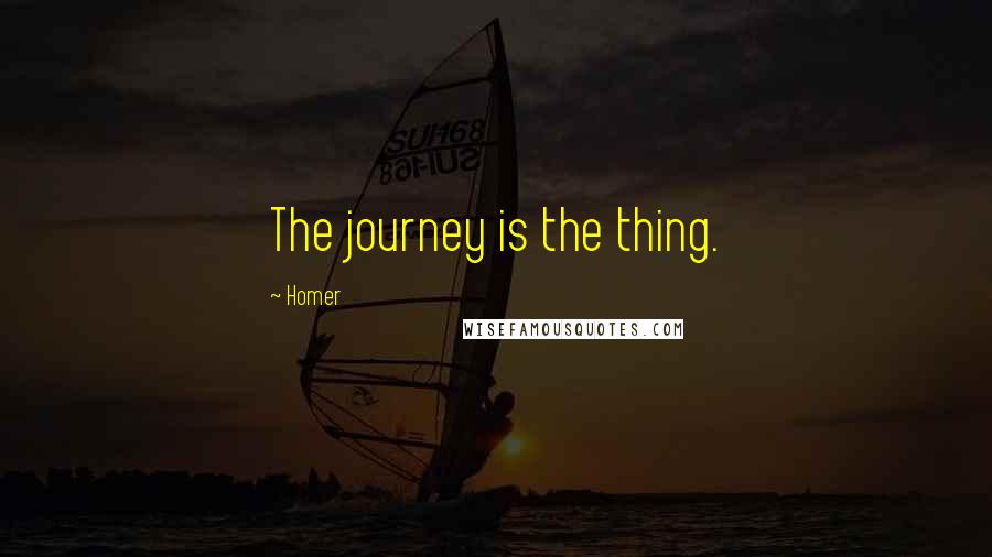 Homer Quotes: The journey is the thing.