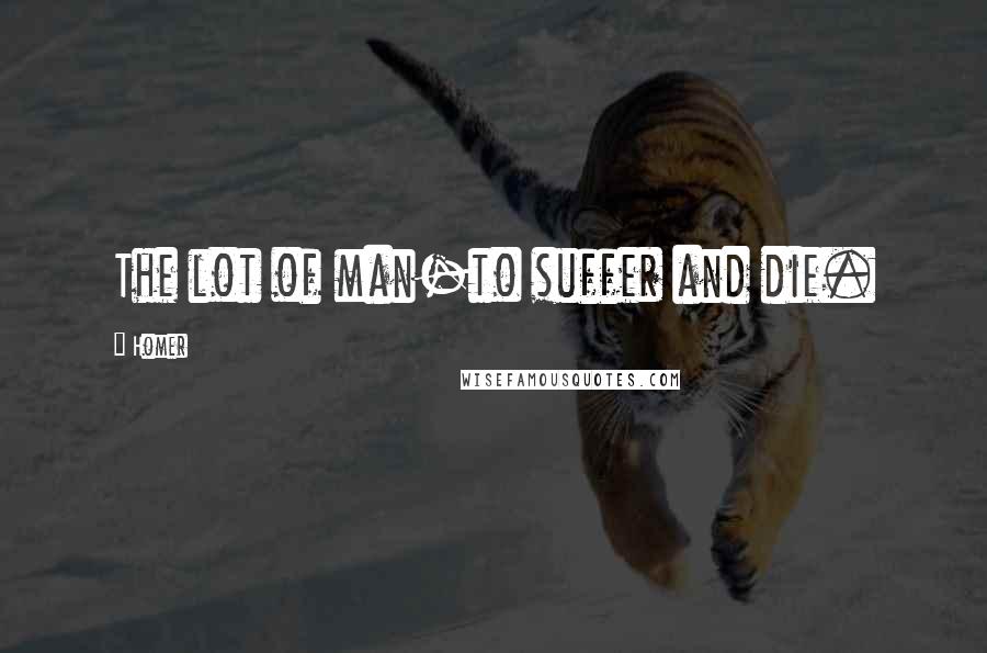 Homer Quotes: The lot of man-to suffer and die.