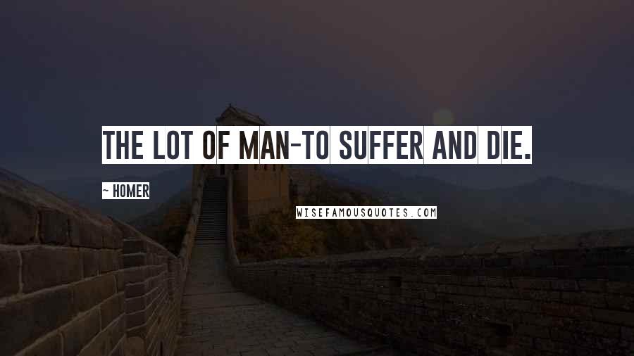 Homer Quotes: The lot of man-to suffer and die.