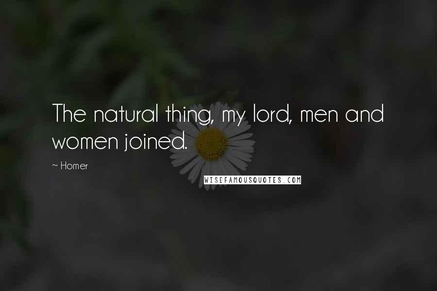 Homer Quotes: The natural thing, my lord, men and women joined.