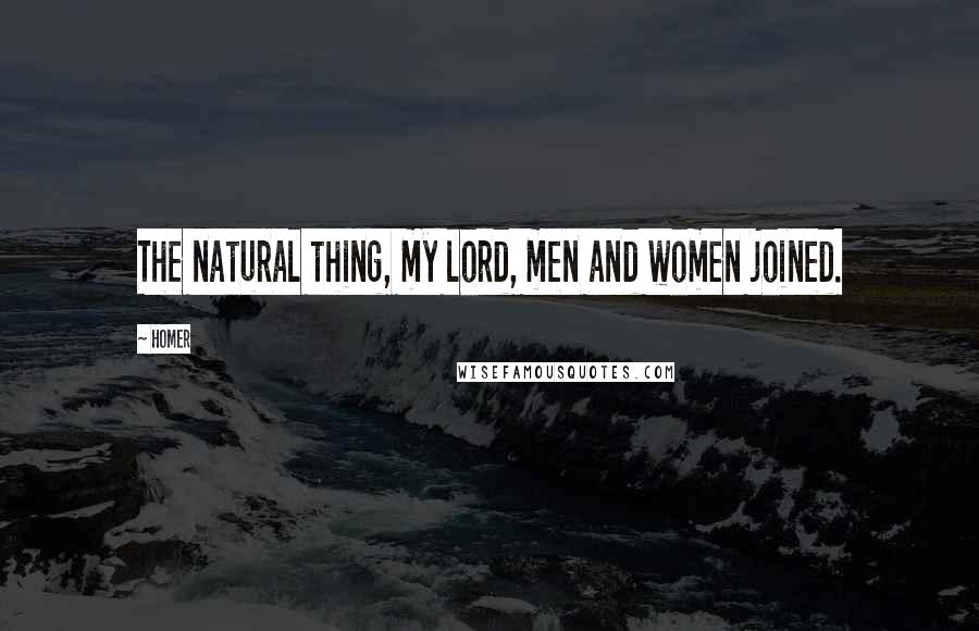 Homer Quotes: The natural thing, my lord, men and women joined.