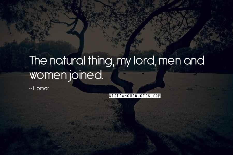 Homer Quotes: The natural thing, my lord, men and women joined.